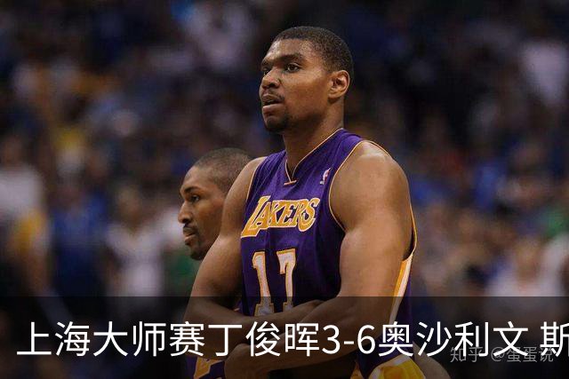 上海大师赛丁俊晖3-6奥沙利文 斯佳辉2-6特鲁姆普