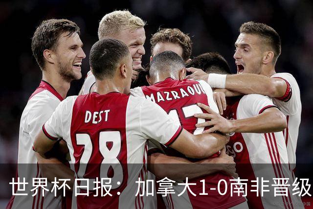 世界杯日报：加拿大1-0南非晋级创历史 韩国主帅洪明甫下课