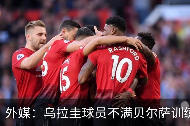 外媒：乌拉圭球员不满贝尔萨训练和战术，后者则称球员想做掉自己