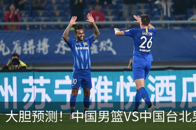 大胆预测！中国男篮VS中国台北男篮，中国队将大胜，原因有4点