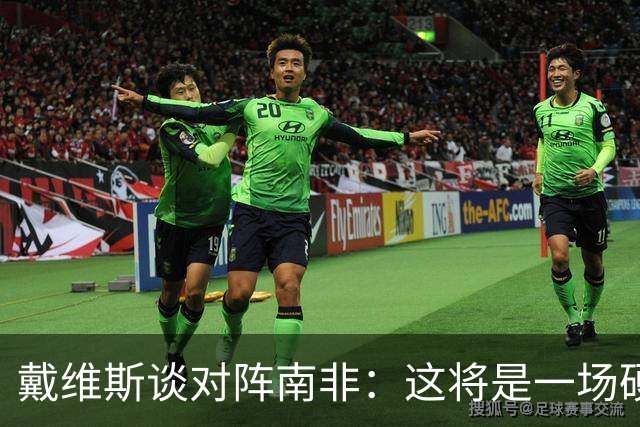戴维斯谈对阵南非：这将是一场硬仗，我们必须提升强度掌控局势