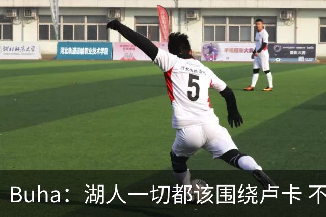 Buha：湖人一切都该围绕卢卡 不过他和詹姆斯都处于赢在当下局面